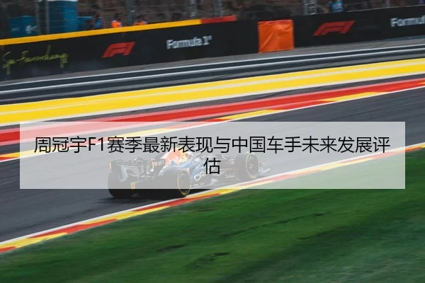 周冠宇F1赛季最新表现与中国车手未来发展评估 | crownsports